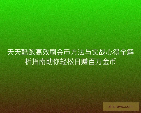 天天酷跑高效刷金币方法与实战心得全解析指南助你轻松日赚百万金币
