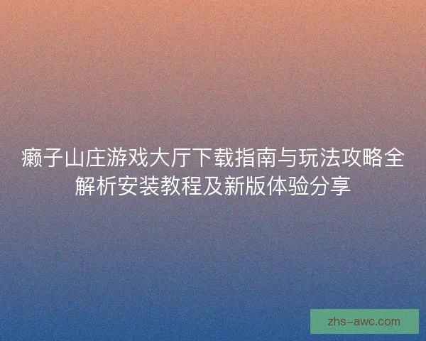 癞子山庄游戏大厅下载指南与玩法攻略全解析安装教程及新版体验分享