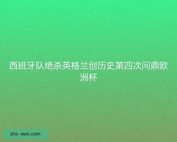 西班牙队绝杀英格兰创历史第四次问鼎欧洲杯